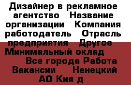 Дизайнер в рекламное агентство › Название организации ­ Компания-работодатель › Отрасль предприятия ­ Другое › Минимальный оклад ­ 28 000 - Все города Работа » Вакансии   . Ненецкий АО,Кия д.